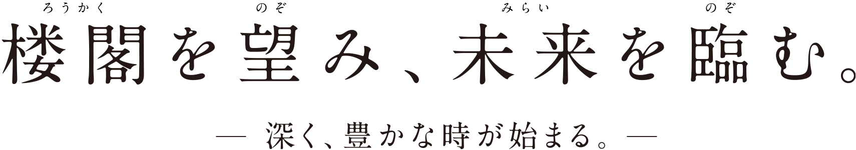 楼閣を望み、未来を臨む。—深く、豊かな時が始まる。—